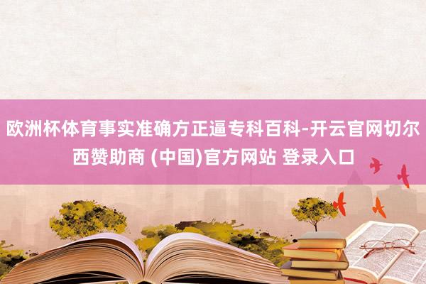 欧洲杯体育事实准确方正逼专科百科-开云官网切尔西赞助商 (中国)官方网站 登录入口