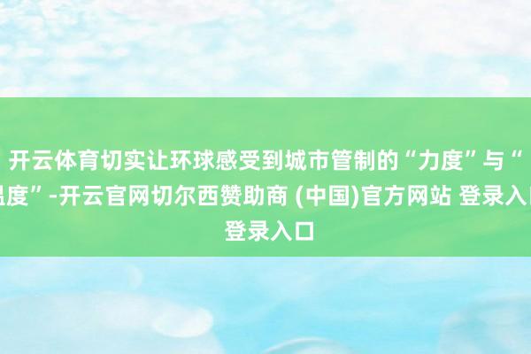 开云体育切实让环球感受到城市管制的“力度”与“温度”-开云官网切尔西赞助商 (中国)官方网站 登录入口