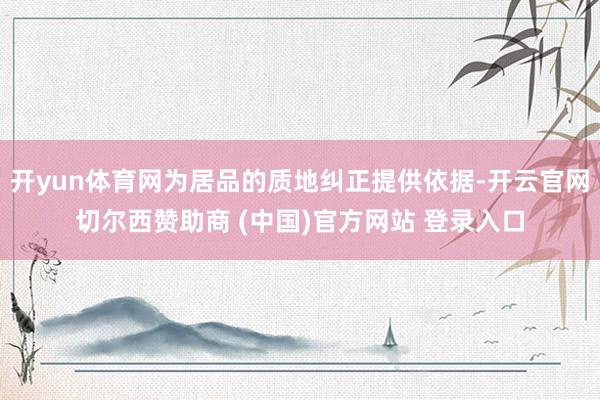 开yun体育网为居品的质地纠正提供依据-开云官网切尔西赞助商 (中国)官方网站 登录入口