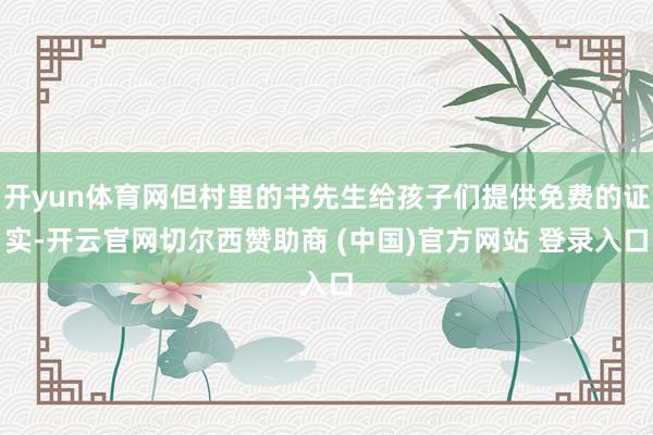 开yun体育网但村里的书先生给孩子们提供免费的证实-开云官网切尔西赞助商 (中国)官方网站 登录入口