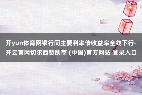 开yun体育网　　银行间主要利率债收益率全线下行-开云官网切尔西赞助商 (中国)官方网站 登录入口