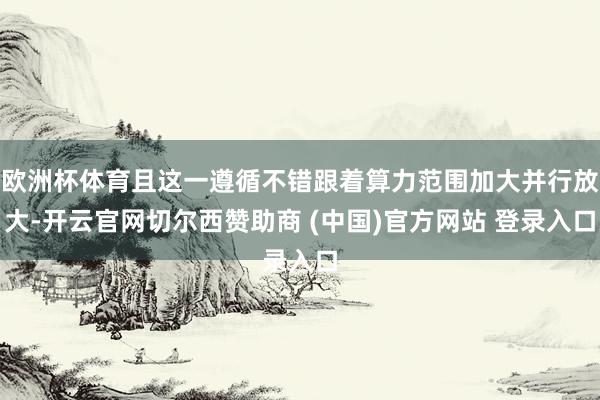 欧洲杯体育且这一遵循不错跟着算力范围加大并行放大-开云官网切尔西赞助商 (中国)官方网站 登录入口
