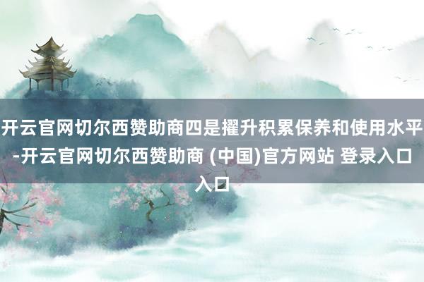开云官网切尔西赞助商四是擢升积累保养和使用水平-开云官网切尔西赞助商 (中国)官方网站 登录入口