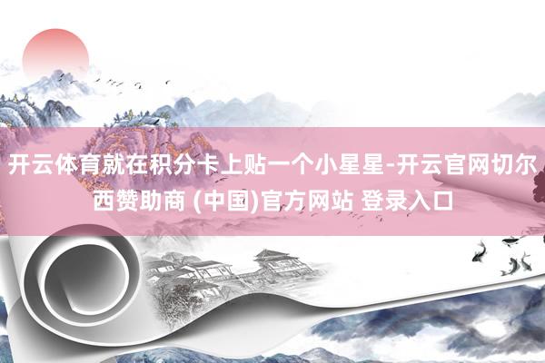 开云体育就在积分卡上贴一个小星星-开云官网切尔西赞助商 (中国)官方网站 登录入口