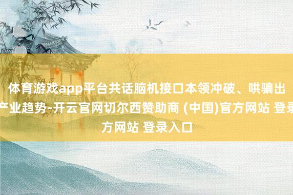 体育游戏app平台共话脑机接口本领冲破、哄骗出路与产业趋势-开云官网切尔西赞助商 (中国)官方网站 登录入口
