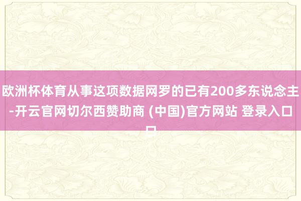 欧洲杯体育从事这项数据网罗的已有200多东说念主-开云官网切尔西赞助商 (中国)官方网站 登录入口