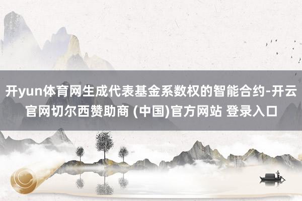 开yun体育网生成代表基金系数权的智能合约-开云官网切尔西赞助商 (中国)官方网站 登录入口