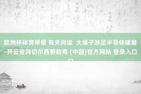 欧洲杯体育举报 有关阅读  大模子涉足半导体磋磨-开云官网切尔西赞助商 (中国)官方网站 登录入口