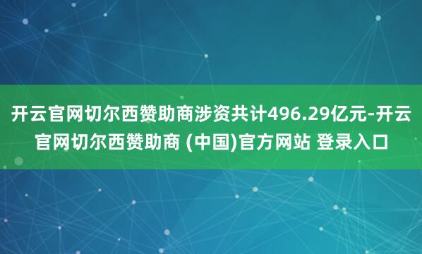 开云官网切尔西赞助商涉资共计496.29亿元-开云官网切尔西赞助商 (中国)官方网站 登录入口