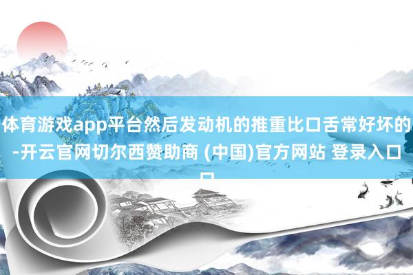 体育游戏app平台然后发动机的推重比口舌常好坏的-开云官网切尔西赞助商 (中国)官方网站 登录入口