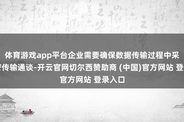 体育游戏app平台企业需要确保数据传输过程中采用加密传输通谈-开云官网切尔西赞助商 (中国)官方网站 登录入口