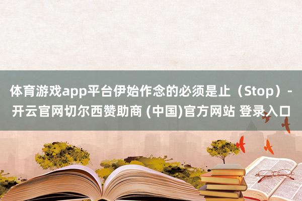 体育游戏app平台伊始作念的必须是止（Stop）-开云官网切尔西赞助商 (中国)官方网站 登录入口