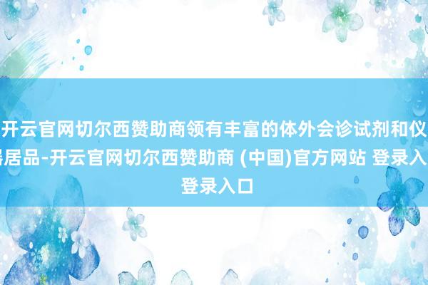 开云官网切尔西赞助商领有丰富的体外会诊试剂和仪器居品-开云官网切尔西赞助商 (中国)官方网站 登录入口