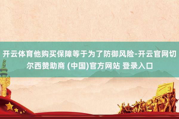 开云体育他购买保障等于为了防御风险-开云官网切尔西赞助商 (中国)官方网站 登录入口