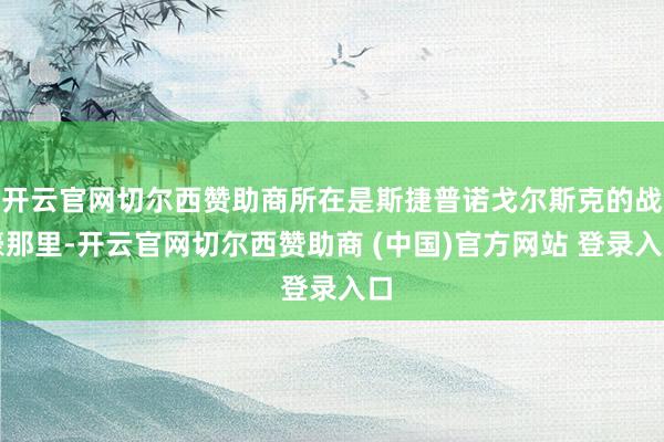 开云官网切尔西赞助商所在是斯捷普诺戈尔斯克的战壕那里-开云官网切尔西赞助商 (中国)官方网站 登录入口