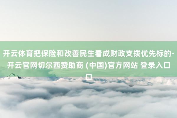 开云体育把保险和改善民生看成财政支拨优先标的-开云官网切尔西赞助商 (中国)官方网站 登录入口